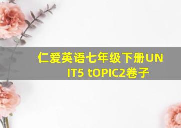 仁爱英语七年级下册UNIT5 tOPIC2卷子